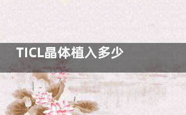 TICL晶体植入多少钱？价格一般在 30000元至35000元左右